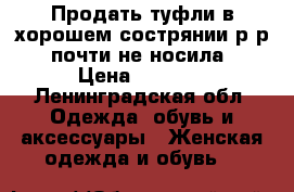 Продать туфли в хорошем сострянии.р-р35..почти не носила.. › Цена ­ 2 000 - Ленинградская обл. Одежда, обувь и аксессуары » Женская одежда и обувь   